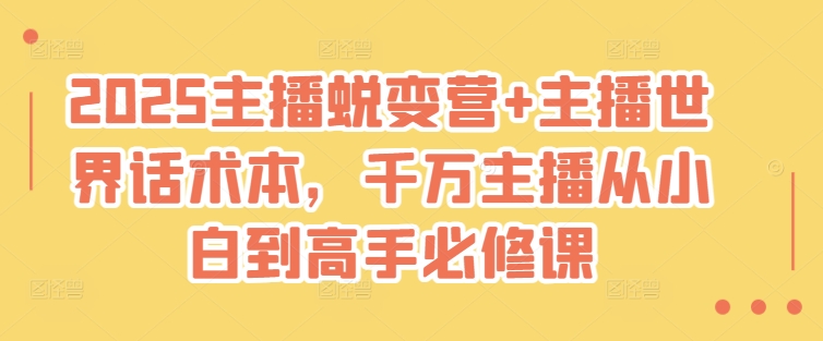2025主播蜕变营+主播世界话术本，千万主播从小白到高手必修课-云创网