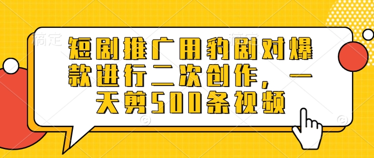 短剧推广用豹剧对爆款进行二次创作，一天剪500条视频-云创网