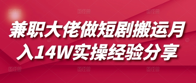 兼职大佬做短剧搬运月入14W实操经验分享-云创网