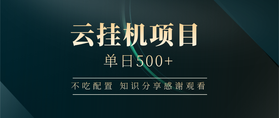 云挂机项目单日500+，不吃任何配置，有手即可操作，知识分享感谢观看-云创网
