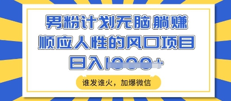 男粉计划无脑躺Z，顺应人性的风口项目，谁发谁火，加爆微信，日入多张【揭秘】-云创网
