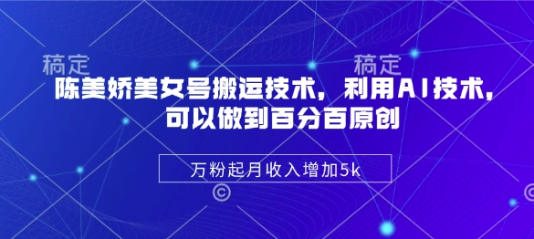 陈美娇美女号搬运技术，利用AI技术，可以做到百分百原创，万粉起月收入增加5k-云创网