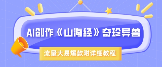 AI创作《山海经》奇珍异兽，超现实画风，流量大易爆款，附详细教程-云创网