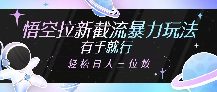 悟空拉新截流暴力玩法，有手就行，轻松日入三位数-云创网
