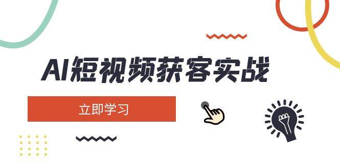 AI短视频获客实战：涵盖矩阵营销、搭建、定位、素材拍摄、起号、变现等-云创网