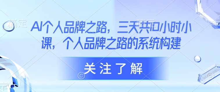 AI个人品牌之路，​三天共10小时小课，个人品牌之路的系统构建-云创网