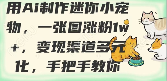 用AI制作迷你小宠物，一张图涨粉1w+，变现渠道多元化，手把手教你-云创网