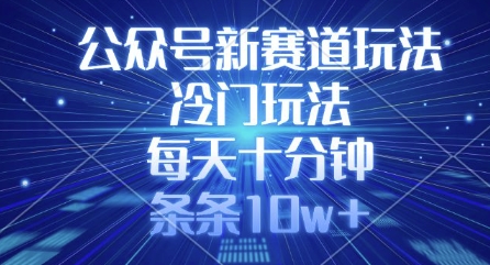 公众号新赛道玩法，冷门玩法，每天十分钟，条条10w+-云创网