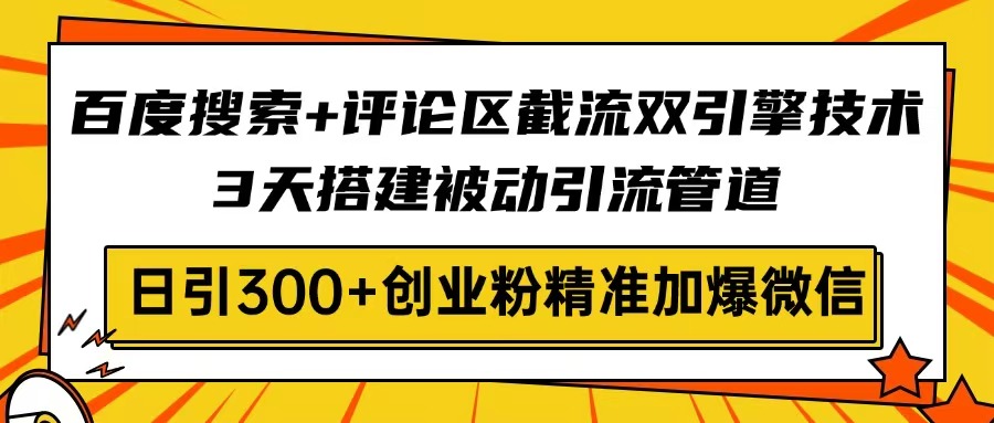 百度搜索+评论区截流双引擎技术，3天搭建被动引流管道，日引300+创业粉…-云创网