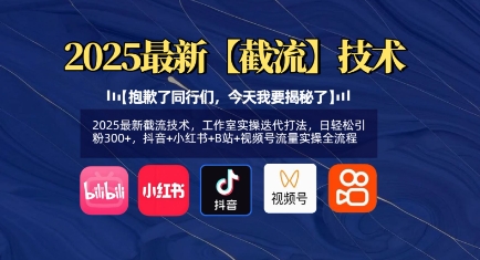2025最新截流技术，工作室实操迭代打法，日轻松引粉300+，抖音+小红书+B站+视频号流量实操全流程-云创网