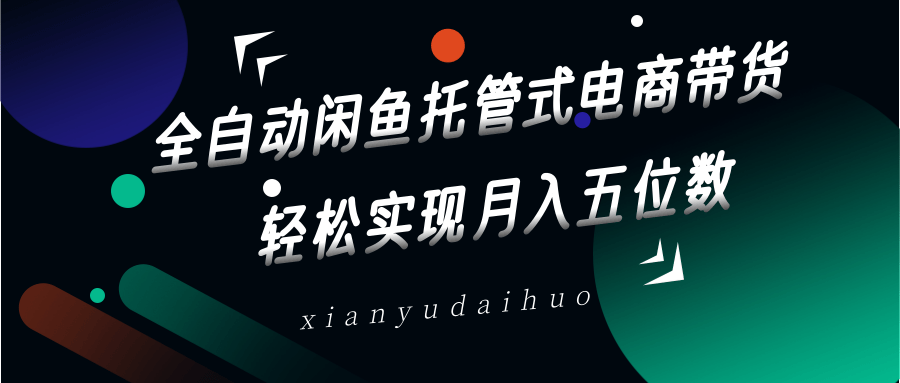 全自动闲鱼托管式电商带货，一部手机和一个闲鱼号就可以开干，轻松实现月入五位数-云创网
