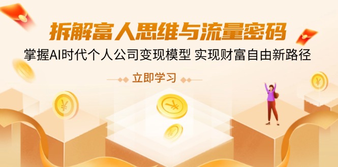 拆解富人思维与流量密码，掌握AI时代个人公司变现模型 实现财富自由新路径-云创网