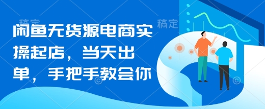 闲鱼无货源电商实操起店，当天出单，手把手教会你-云创网