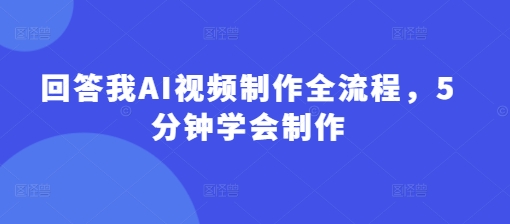 回答我AI视频制作全流程，5分钟学会制作-云创网