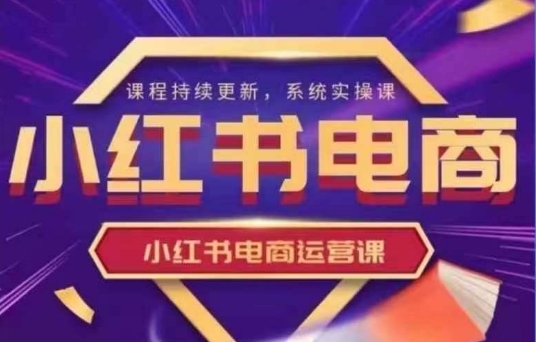 小红书电商运营实操课，​新手从0~1落地实操-云创网