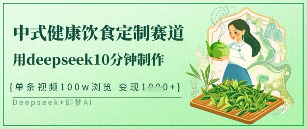 爆火中式健康饮食定制赛道，用deepseek10分钟制作，单条视频100w浏览，单日变现多张-云创网