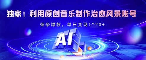 独家！利用原创音乐制作治愈风景账号，条条爆款，单日变现多张-云创网