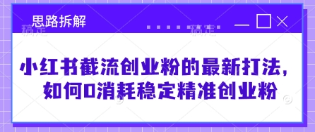 小红书截流创业粉的最新打法，如何0消耗稳定精准创业粉【思路拆解】-云创网