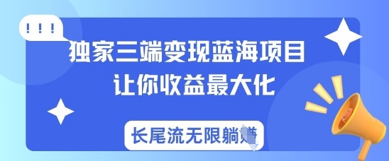 独家三端变现蓝海项目，让你收益最大化，长尾流无限躺挣-云创网