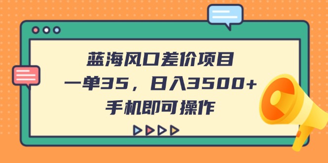 蓝海风口差价项目，一单35，日入3500+，手机即可操作-云创网