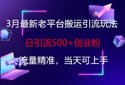 3月最新老平台搬运引流玩法，日引流500+创业粉，流量精准，当天可上手-云创网