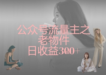 公众号流量主之老物件日收益300+-云创网