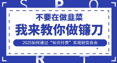 韭菜生涯终结者，我来教你做镰刀，2025如何通过“知识付费”实现财F自由【揭秘】-云创网
