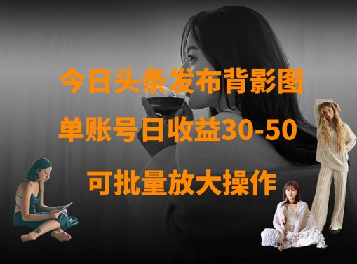 今日头条发布背影图，单账号日收益30-50，可放大操作-云创网