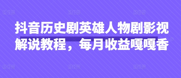抖音历史剧英雄人物剧影视解说教程，每月收益嘎嘎香-云创网