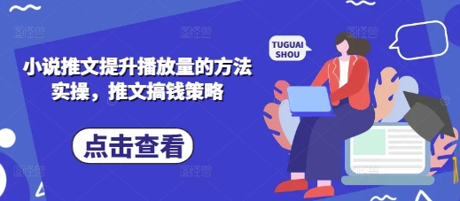 小说推文提升播放量的方法实操，推文搞钱策略-云创网