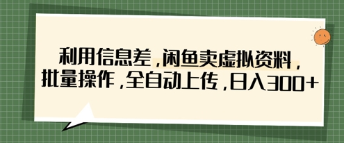 利用信息差，闲鱼卖虚拟资料，批量操作，全自动上传，日入3张-云创网