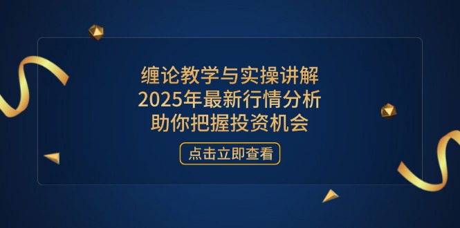缠论教学与实操讲解，2025年最新行情分析，助你把握投资机会-云创网