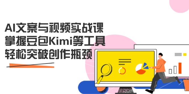 AI文案与视频实战课，掌握豆包Kimi等工具，轻松突破创作瓶颈-云创网