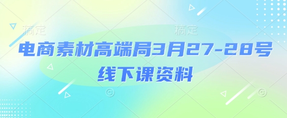 电商素材高端局3月27-28号线下课资料，全程场记+100多张ppt图片+重点视频+课程思维导图+录音带字幕-云创网
