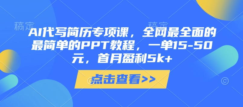 AI代写简历专项课，全网最全面的最简单的PPT教程，一单15-50元，首月盈利5k+-云创网