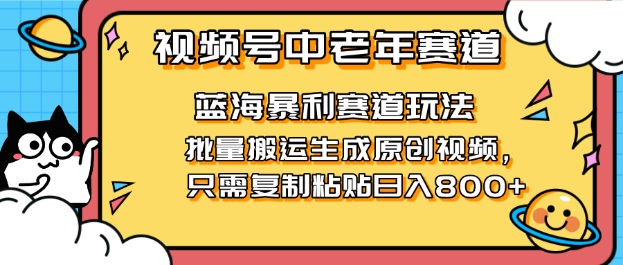 2025视频号中老年短视频蓝海暴利风口！复制粘贴搬运视频单日赚800+，无…-云创网