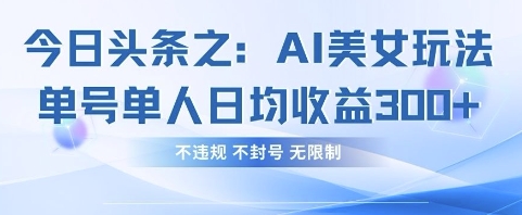 今日头条之AI美女玩法单号单人日均收益3张+，不违规 不封号 无限制-云创网