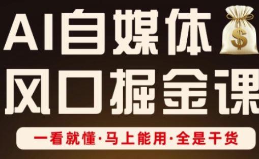 AI自媒体风口掘金课，一看就懂·马上能用·全是干货-云创网