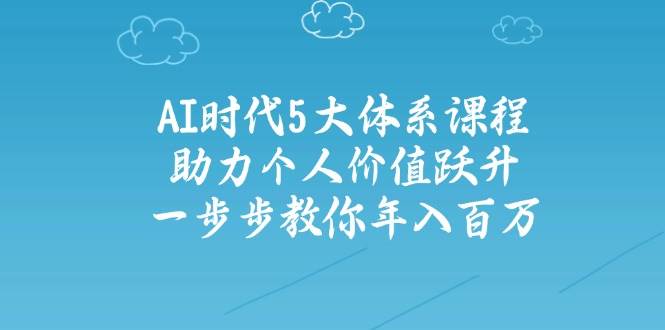 人工智能时代五大体系课程：助力个人价值跃升，一步步教你年入百万-云创网
