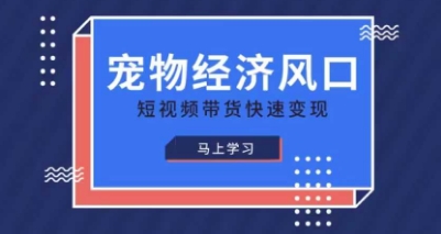 宠物赛道快速变现精品课，宠物经济风口，短视频带货快速变现-云创网