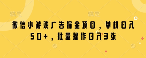 微信小游戏广告掘金项目，单机日入50+，批量操作日入3张-云创网