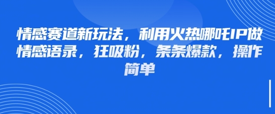 情感赛道新玩法，利用火热哪吒IP做情感语录，狂吸粉，条条爆款，操作简单-云创网