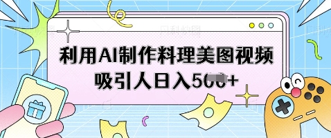 利用AI制作料理美图视频吸引人日入5张-云创网