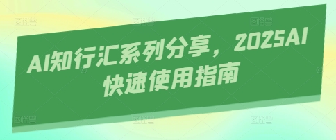 AI知行汇系列分享，2025AI快速使用指南-云创网