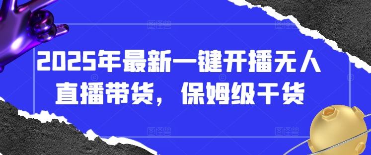2025年最新一键开播无人直播带货，保姆级干货-云创网