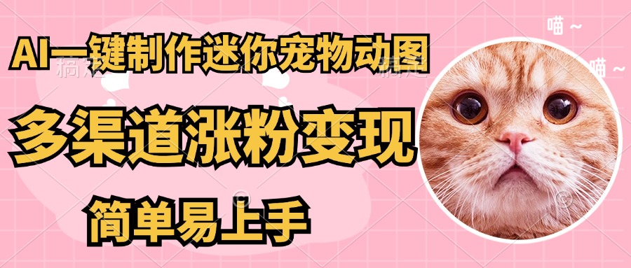 AI搬砖一件制作超迷你宠物图，5分钟一个成品，多渠道引流涨粉变现，简…-云创网