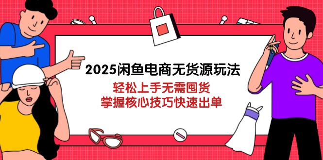 2025闲鱼电商无货源玩法：轻松上手无需囤货，掌握核心技巧快速出单-云创网