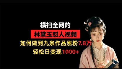 横扫全网的林黛玉怼人视频，如何做到九条作品涨粉7.8万，轻松日变现1k-云创网