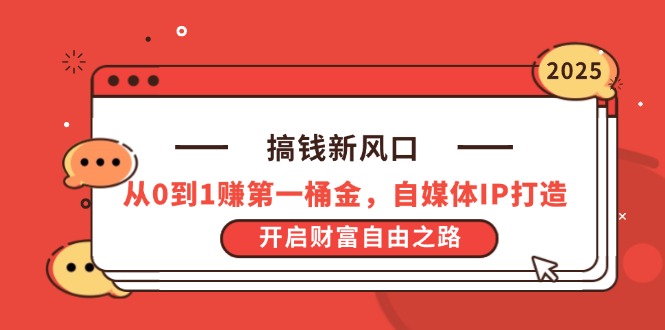 搞钱新风口，从0到1赚第一桶金，自媒体IP打造，开启财富自由之路-云创网