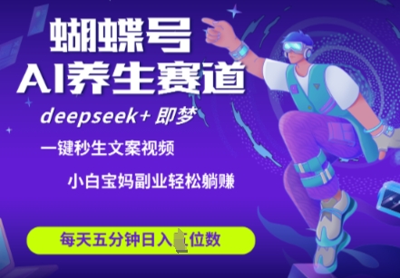 蝴蝶号大健康养生赛道，deepseek+即梦AI快速产出爆款视频，起号快，带货超级猛，日入四位数-云创网